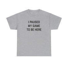 Load image into Gallery viewer, I Paused My Game to be Here T-shirt