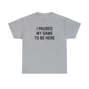 I Paused My Game to be Here T-shirt